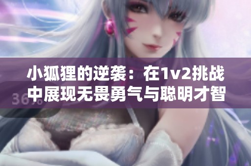小狐狸的逆袭：在1v2挑战中展现无畏勇气与聪明才智