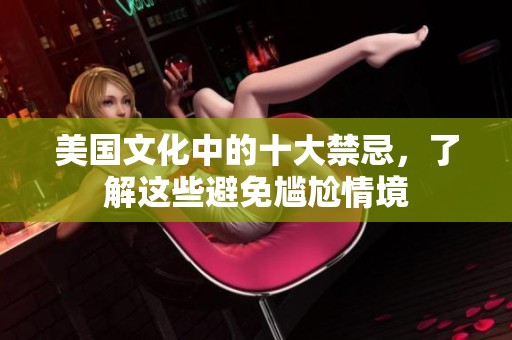美国文化中的十大禁忌，了解这些避免尴尬情境