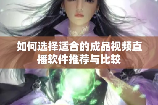 如何选择适合的成品视频直播软件推荐与比较