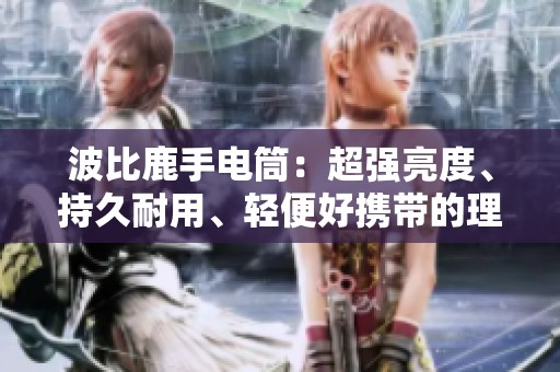 波比鹿手电筒：超强亮度、持久耐用、轻便好携带的理想选择