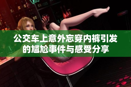 公交车上意外忘穿内裤引发的尴尬事件与感受分享