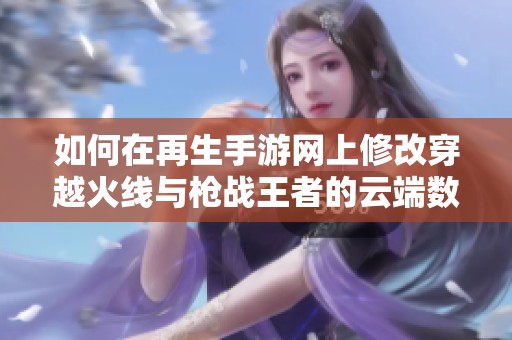 如何在再生手游网上修改穿越火线与枪战王者的云端数据