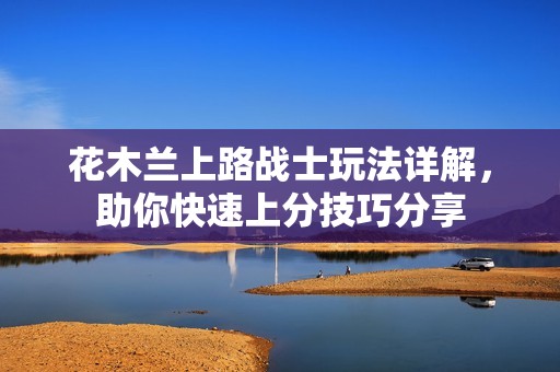 花木兰上路战士玩法详解，助你快速上分技巧分享