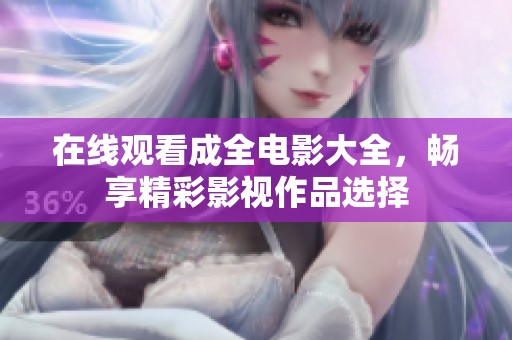 在线观看成全电影大全，畅享精彩影视作品选择