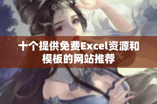 十个提供免费Excel资源和模板的网站推荐