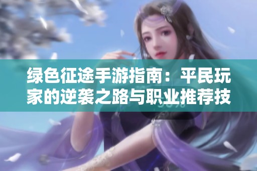 绿色征途手游指南：平民玩家的逆袭之路与职业推荐技巧