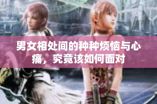 男女相处间的种种烦恼与心痛，究竟该如何面对