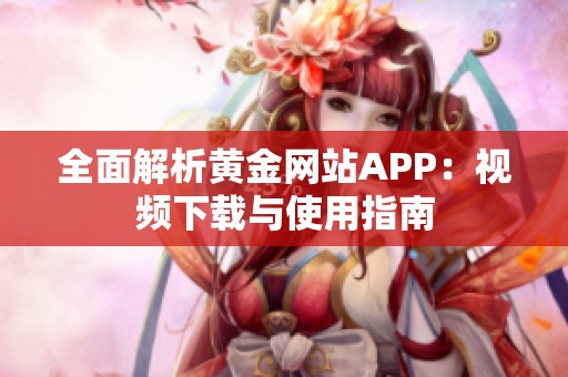 全面解析黄金网站APP：视频下载与使用指南