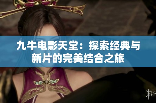 九牛电影天堂：探索经典与新片的完美结合之旅