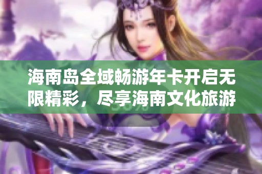 海南岛全域畅游年卡开启无限精彩，尽享海南文化旅游盛宴