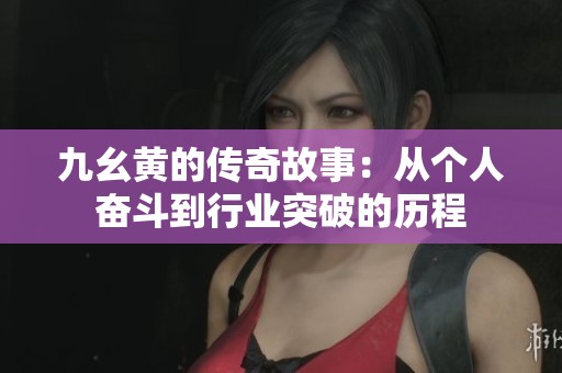 九幺黄的传奇故事：从个人奋斗到行业突破的历程