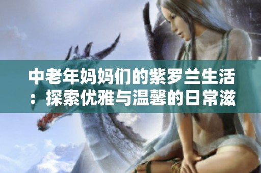 中老年妈妈们的紫罗兰生活：探索优雅与温馨的日常滋味