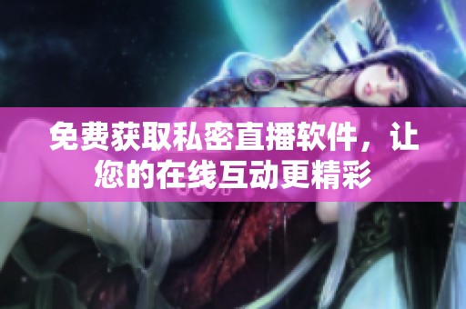 免费获取私密直播软件，让您的在线互动更精彩
