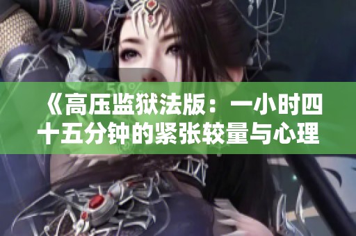 《高压监狱法版：一小时四十五分钟的紧张较量与心理博弈》