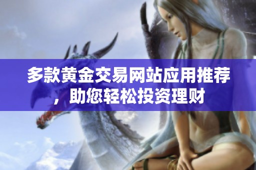 多款黄金交易网站应用推荐，助您轻松投资理财