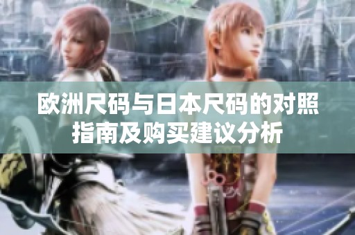 欧洲尺码与日本尺码的对照指南及购买建议分析