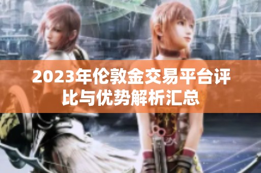 2023年伦敦金交易平台评比与优势解析汇总