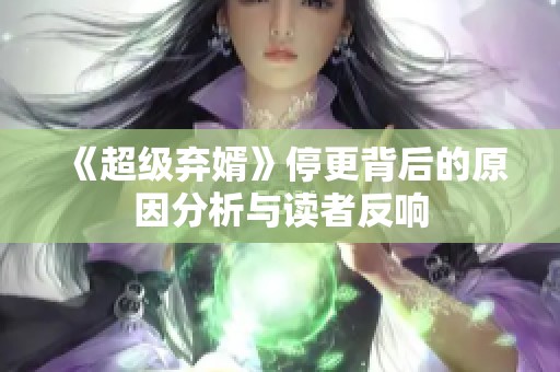 《超级弃婿》停更背后的原因分析与读者反响