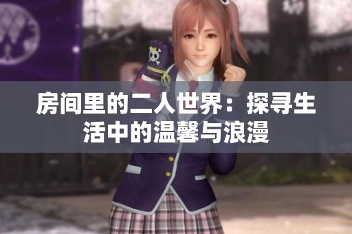 房间里的二人世界：探寻生活中的温馨与浪漫