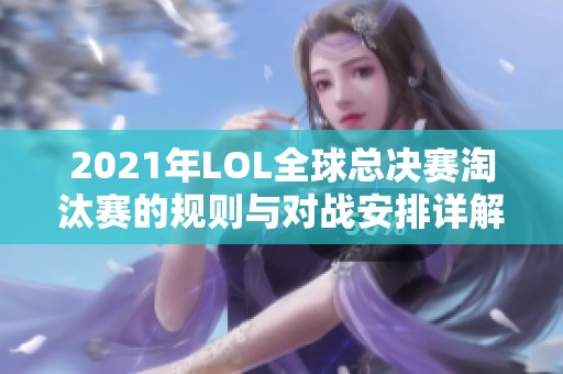2021年LOL全球总决赛淘汰赛的规则与对战安排详解
