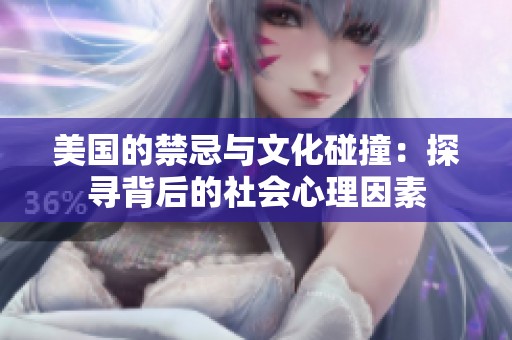 美国的禁忌与文化碰撞：探寻背后的社会心理因素