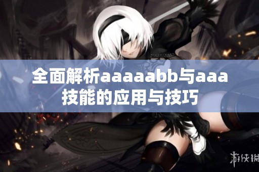 全面解析aaaaabb与aaa技能的应用与技巧