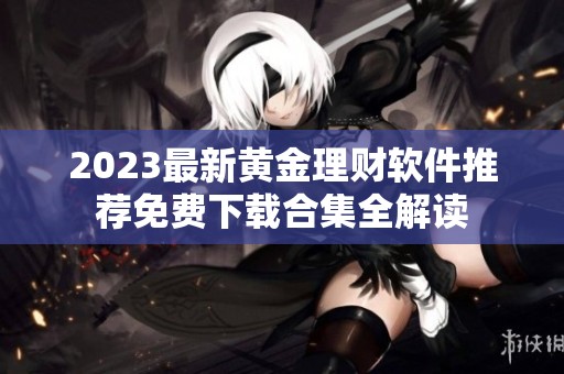 2023最新黄金理财软件推荐免费下载合集全解读