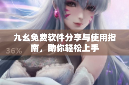 九幺免费软件分享与使用指南，助你轻松上手