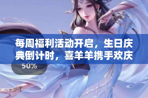 每周福利活动开启，生日庆典倒计时，喜羊羊携手欢庆等你来参与
