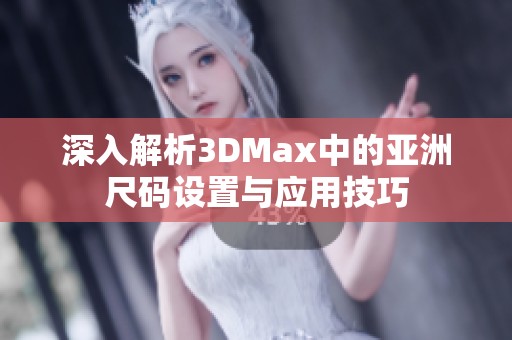 深入解析3DMax中的亚洲尺码设置与应用技巧