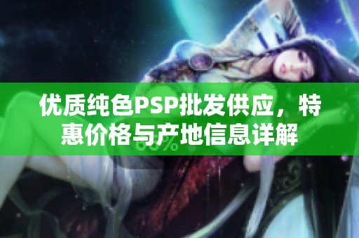 优质纯色PSP批发供应，特惠价格与产地信息详解