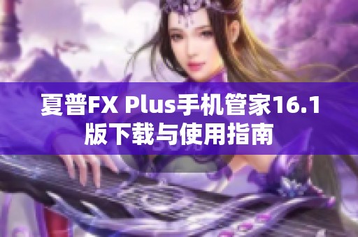 夏普FX Plus手机管家16.1版下载与使用指南