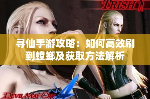 寻仙手游攻略：如何高效刷到螳螂及获取方法解析