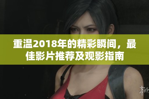 重温2018年的精彩瞬间，最佳影片推荐及观影指南