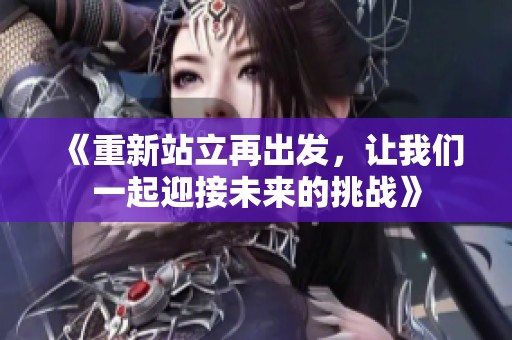 《重新站立再出发，让我们一起迎接未来的挑战》