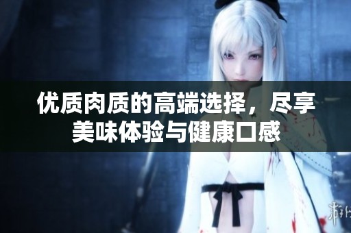 优质肉质的高端选择，尽享美味体验与健康口感