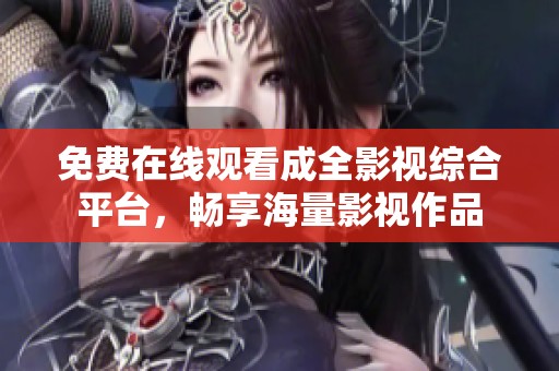 免费在线观看成全影视综合平台，畅享海量影视作品