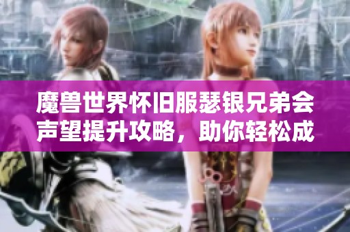 魔兽世界怀旧服瑟银兄弟会声望提升攻略，助你轻松成为游戏高手
