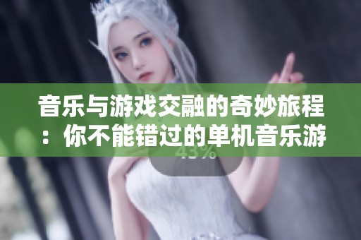音乐与游戏交融的奇妙旅程：你不能错过的单机音乐游戏推荐