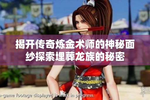 揭开传奇炼金术师的神秘面纱探索埋葬龙族的秘密