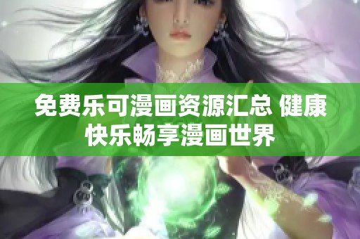 免费乐可漫画资源汇总 健康快乐畅享漫画世界