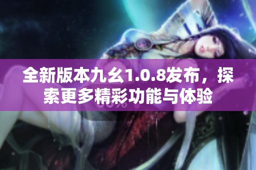 全新版本九幺1.0.8发布，探索更多精彩功能与体验