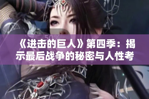 《进击的巨人》第四季：揭示最后战争的秘密与人性考验