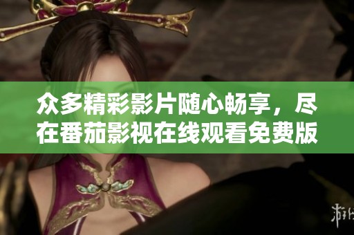 众多精彩影片随心畅享，尽在番茄影视在线观看免费版