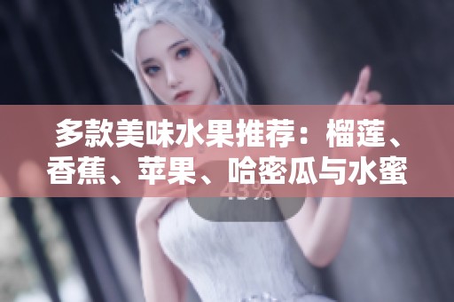 多款美味水果推荐：榴莲、香蕉、苹果、哈密瓜与水蜜桃的魅力