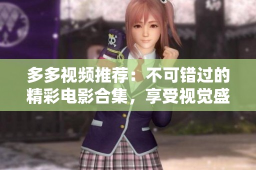 多多视频推荐：不可错过的精彩电影合集，享受视觉盛宴