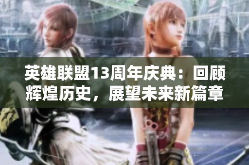 英雄联盟13周年庆典：回顾辉煌历史，展望未来新篇章