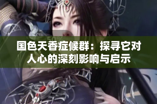 国色天香症候群：探寻它对人心的深刻影响与启示