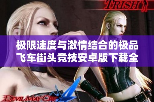 极限速度与激情结合的极品飞车街头竞技安卓版下载全攻略