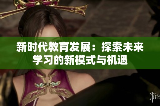 新时代教育发展：探索未来学习的新模式与机遇